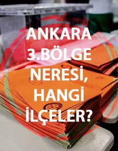 Ankara 3. Bölge neresi, hangi ilçeler Ankara 3. Bölge kaç milletvekili çıkaracak