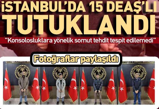 "Konsolosluklara yönelik somut tehdit tespit edilemedi"İstanbul'da 15 DEAŞ'lı tutuklandı